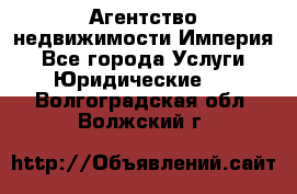 Агентство недвижимости Империя - Все города Услуги » Юридические   . Волгоградская обл.,Волжский г.